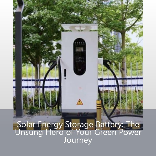 Solar Energy Storage Battery: The Unsung Hero of Your Green Power Journey